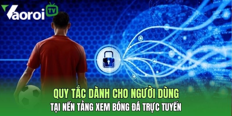 Chính sách bảo mật toàn diện tại nền tảng xem bóng đá đỉnh cao 3 quy tac danh cho nguoi dung tai nen tang